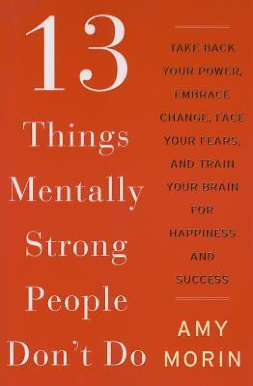 PDF Download 13 Things Mentally Strong People Don't Do: Take Back Your Power, Embrace Change, Face Your Fears, and Train Your Brain for Happiness and Success by Amy Morin