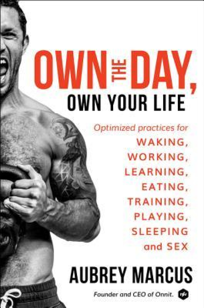 PDF Download Own the Day, Own Your Life: Optimized Practices for Waking, Working, Learning, Eating, Training, Playing, Sleeping, and Sex by Aubrey Marcus