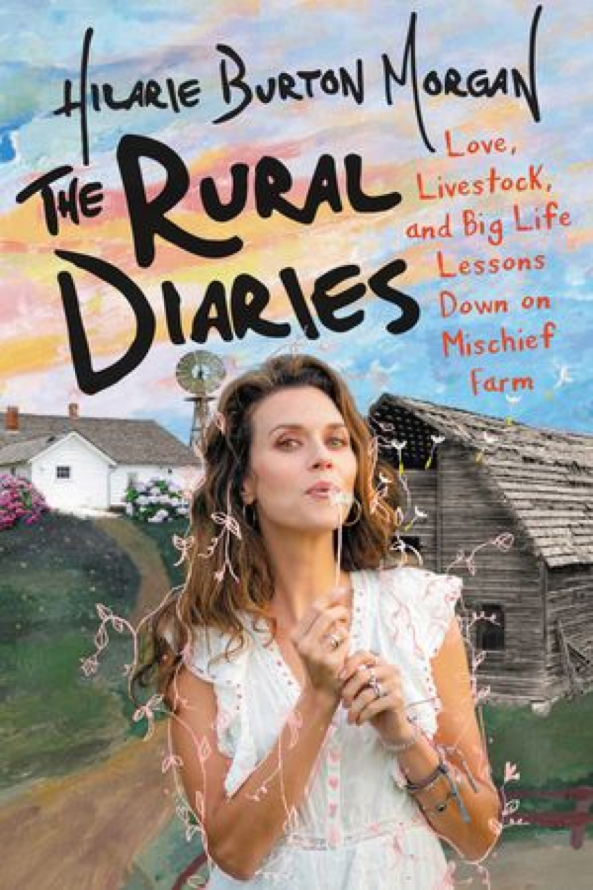 PDF Download The Rural Diaries: Love, Livestock, and Big Life Lessons Down on Mischief Farm by Hilarie Burton Morgan