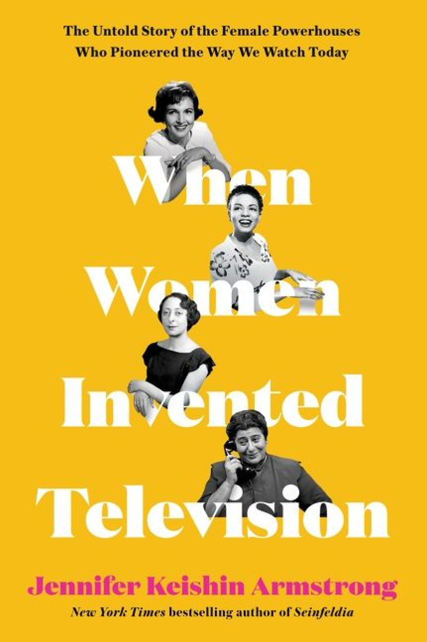 PDF Download When Women Invented Television: The Untold Story of the Female Powerhouses Who Pioneered the Way We Watch Today by Jennifer Keishin Armstrong