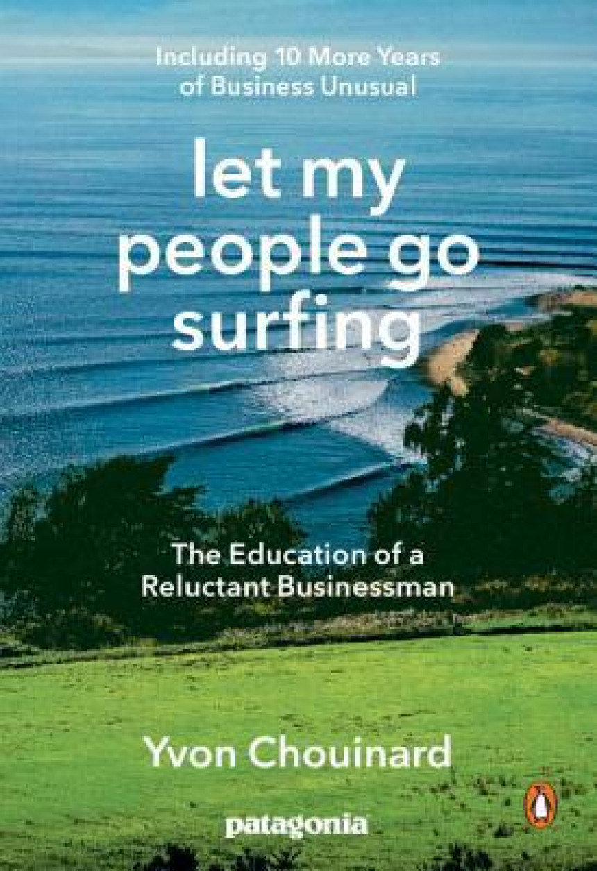 PDF Download Let My People Go Surfing: The Education of a Reluctant Businessman--Including 10 More Years of Business Unusual  Yvon Chouinard ,  Naomi Klein  (Foreword)