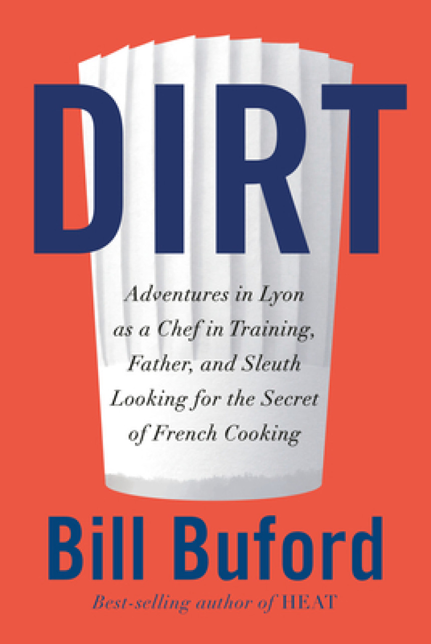 PDF Download Dirt: Adventures in Lyon as a Chef in Training, Father, and Sleuth Looking for the Secret of French Cooking by Bill Buford