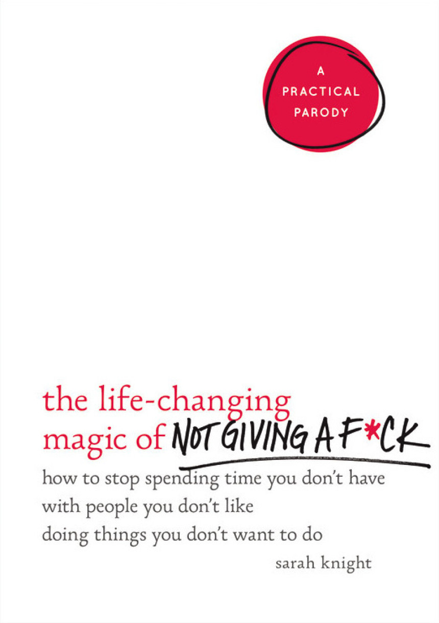 Free Download The Life-Changing Magic of Not Giving a F*ck: How to Stop Spending Time You Don't Have with People You Don't Like Doing Things You Don't Want to Do by Sarah Knight