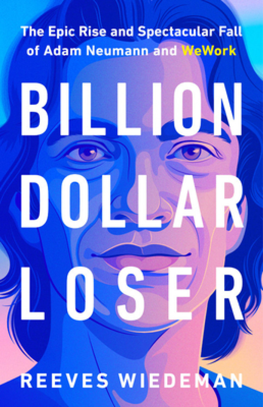 Free Download Billion Dollar Loser: The Epic Rise and Spectacular Fall of Adam Neumann and WeWork by Reeves Wiedeman