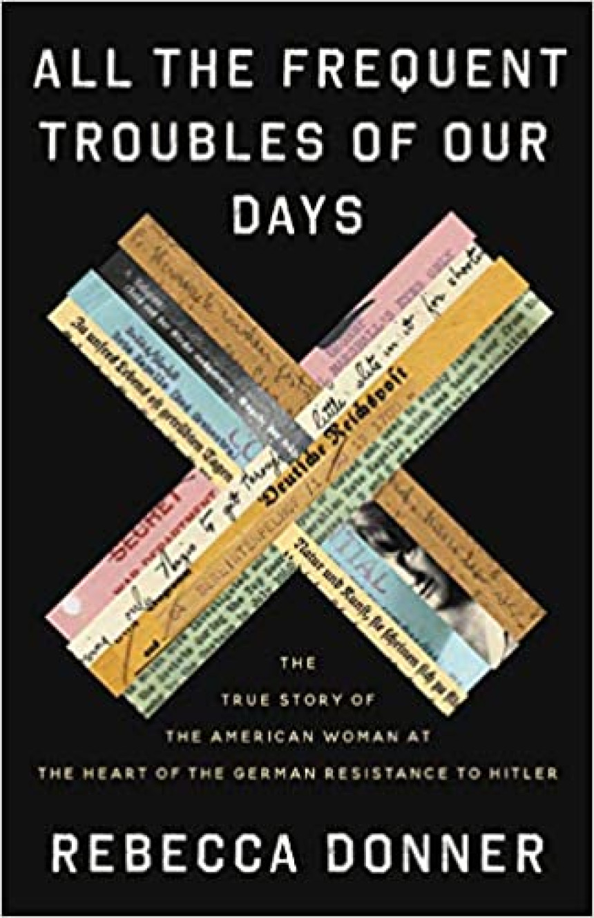 Free Download All the Frequent Troubles of Our Days: The True Story of the American Woman at the Heart of the German Resistance to Hitler by Rebecca Donner