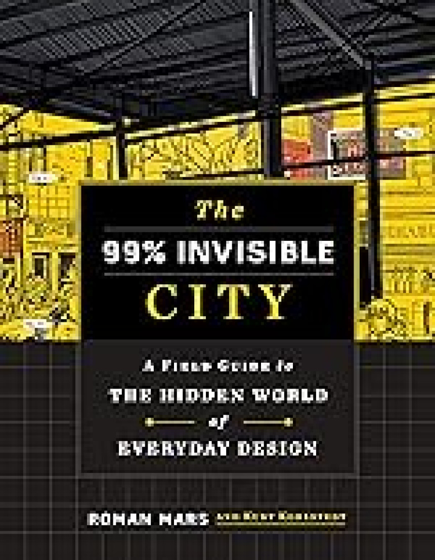 Free Download The 99% Invisible City: A Field Guide to the Hidden World of Everyday Design by Roman Mars ,  Kurt Kohlstedt