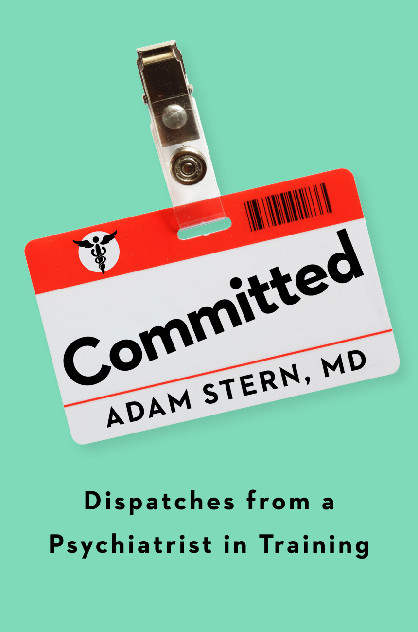 Free Download Committed: Dispatches from a Psychiatrist in Training by Adam Stern