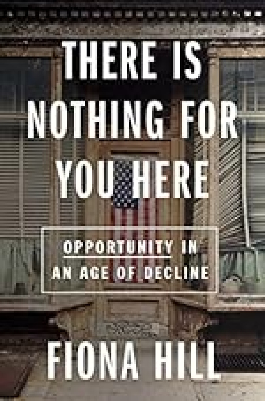 Free Download There Is Nothing For You Here: Finding Opportunity in the Twenty-First Century by Fiona Hill