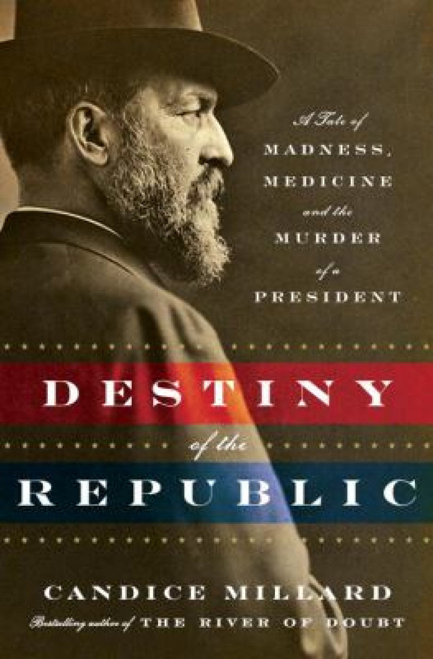 Free Download Destiny of the Republic: A Tale of Madness, Medicine and the Murder of a President by Candice Millard