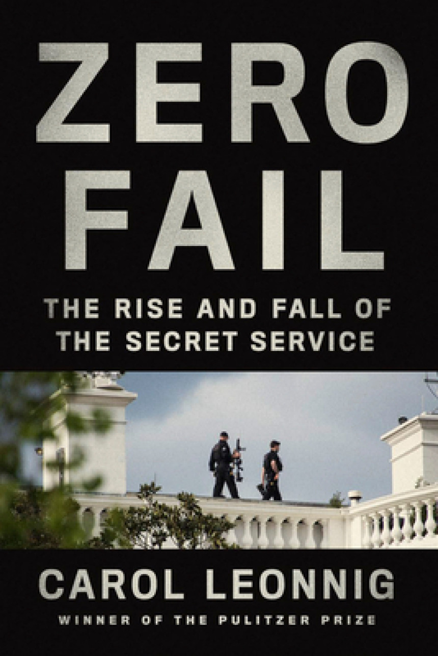 Free Download Zero Fail: The Rise and Fall of the Secret Service by Carol Leonnig