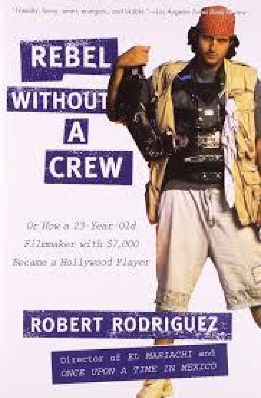 Free Download Rebel Without a Crew, or How a 23-Year-Old Filmmaker with $7,000 Became a Hollywood Player by Robert Rodríguez