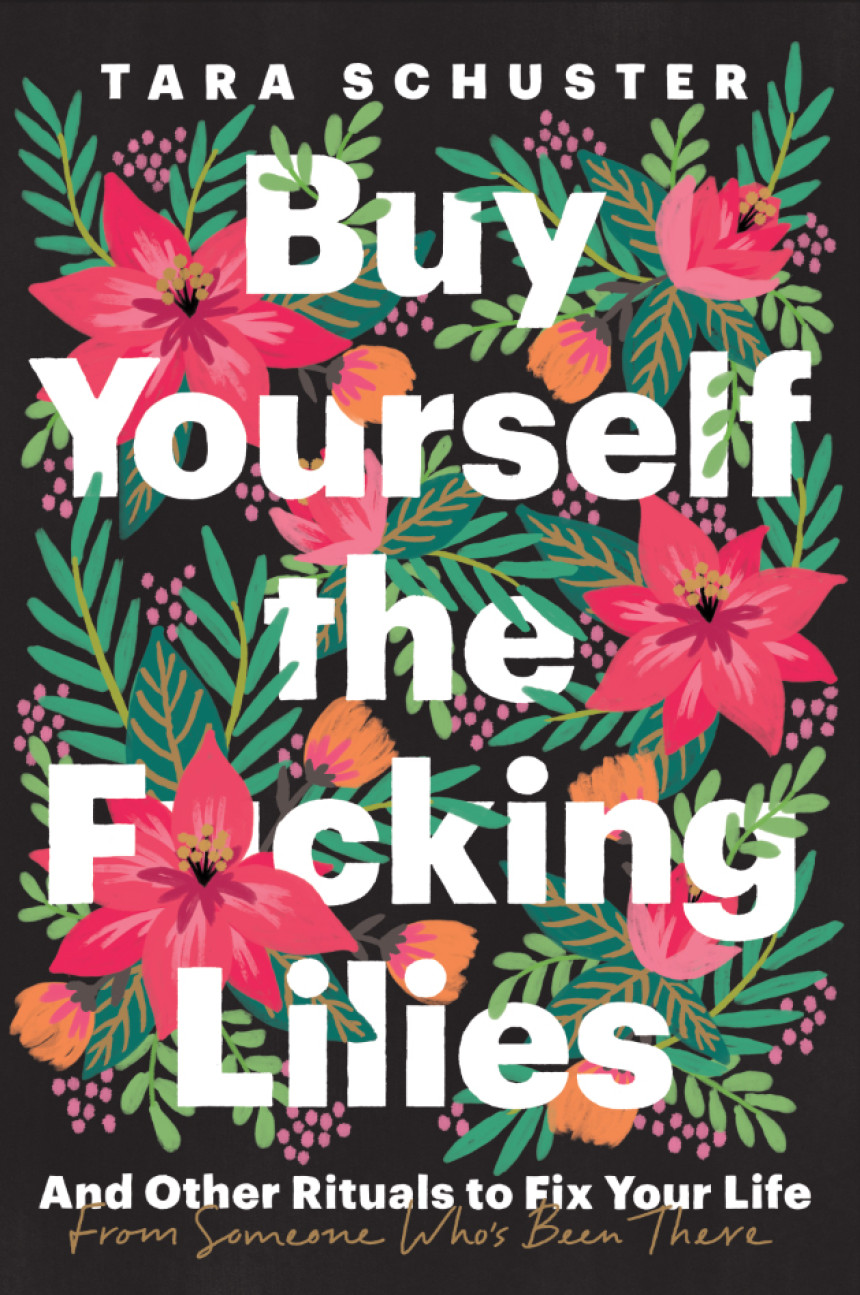 Free Download Buy Yourself the F*cking Lilies: And Other Rituals to Fix Your Life, from Someone Who's Been There by Tara Schuster