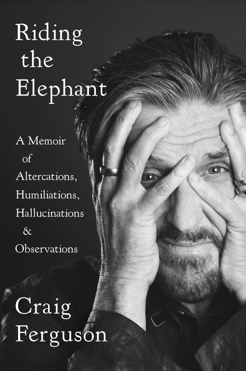 Free Download Riding the Elephant: A Memoir of Altercations, Humiliations, Hallucinations, and Observations by Craig Ferguson