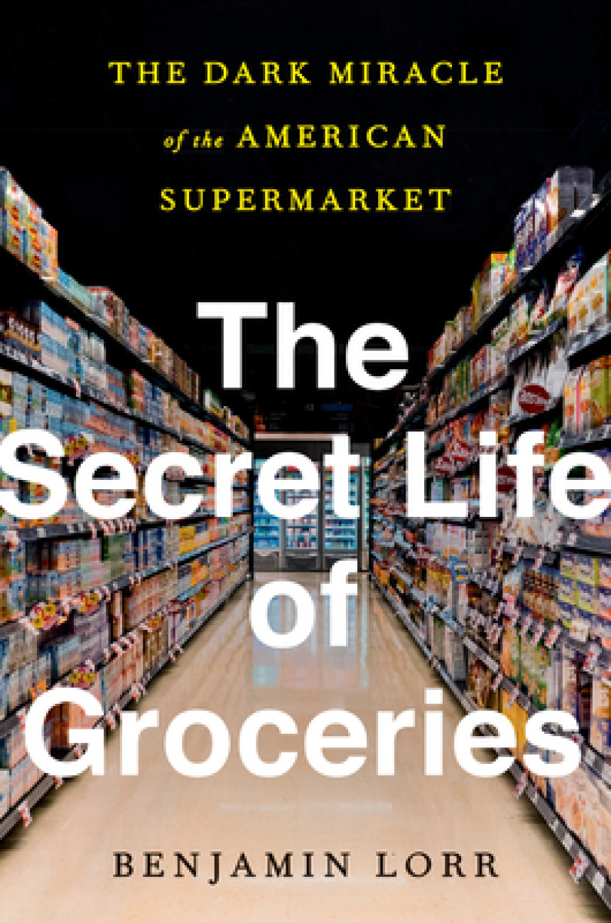 Free Download  The Secret Life of Groceries: The Dark Miracle of the American Supermarket by Benjamin Lorr