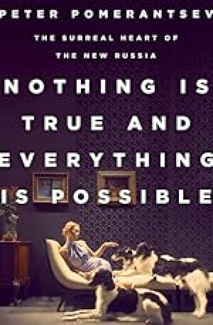 Free Download  Nothing Is True and Everything Is Possible: The Surreal Heart of the New Russia by Peter Pomerantsev