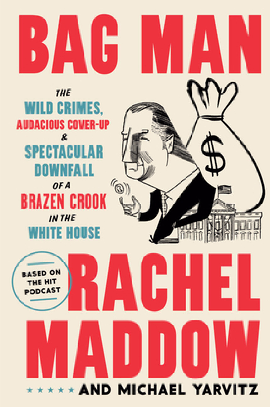 Free Download Bag Man: The Wild Crimes, Audacious Cover-Up, and Spectacular Downfall of a Brazen Crook in the White House by Rachel Maddow ,  Michael Yarvitz