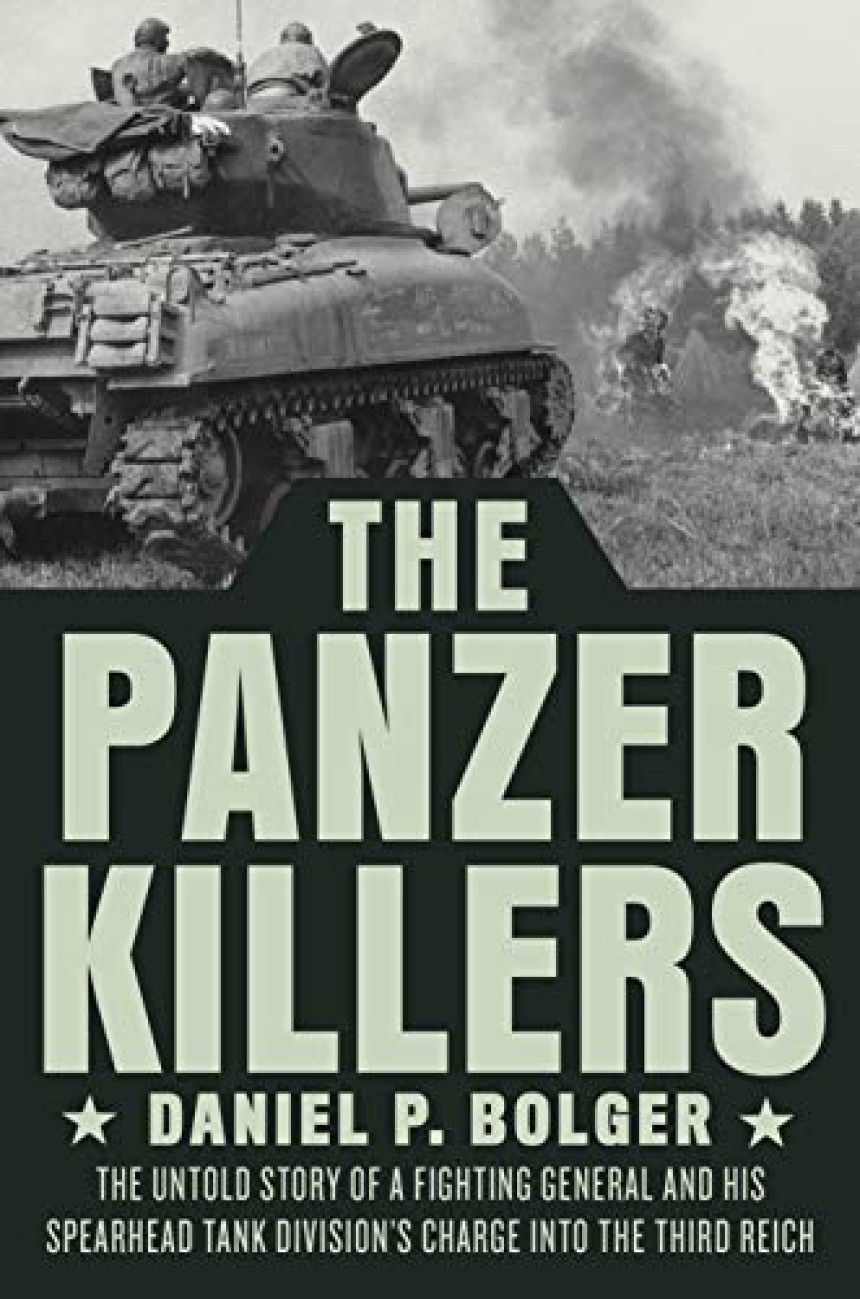 Free Download The Panzer Killers: The Untold Story of a Fighting General and His Spearhead Tank Division's Charge into the Third Reich by Daniel P. Bolger