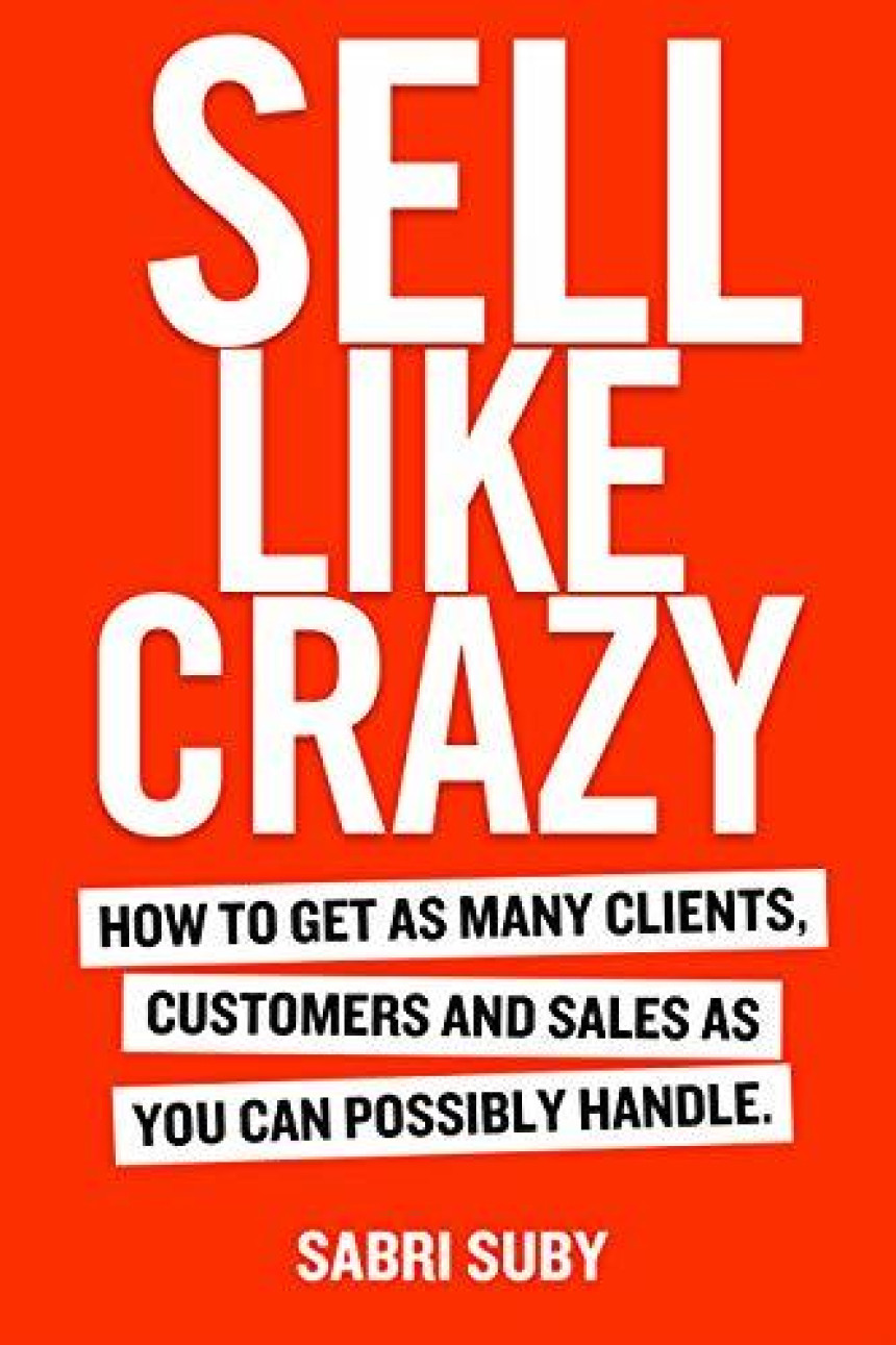 Free Download Sell Like Crazy: How To Get As Many Clients, Customers and Sales As You Can Possibly Handle by Sabri Suby