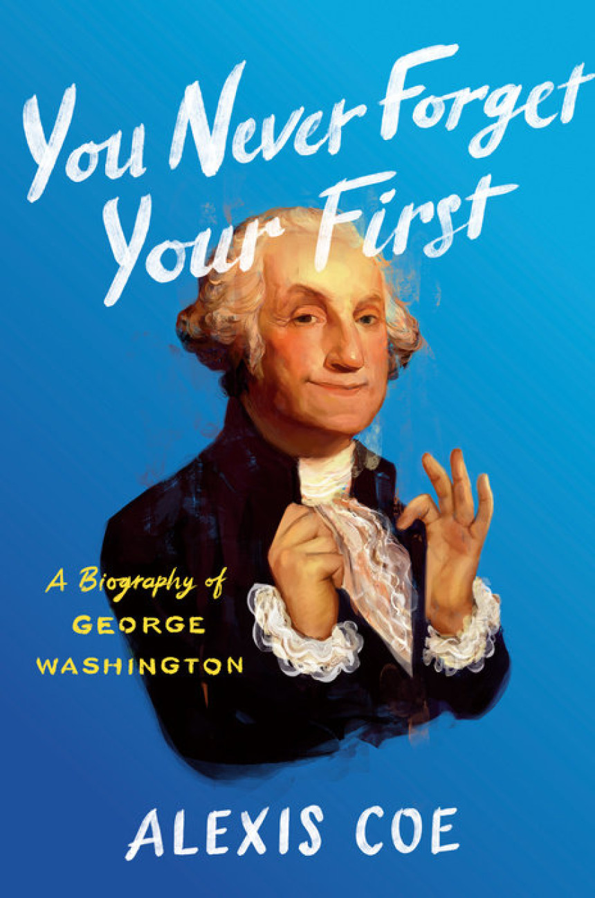 Free Download You Never Forget Your First: A Biography of George Washington by Alexis Coe