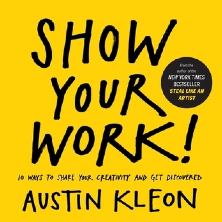 Free Download Show Your Work!: 10 Ways to Share Your Creativity and Get Discovered by Austin Kleon