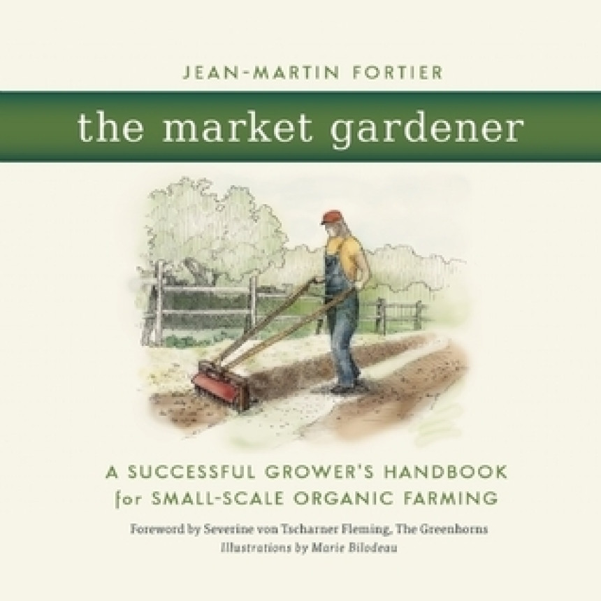 Free Download The Market Gardener: A Handbook for Successful Small-Scale Organic Farming by Jean-Martin Fortier ,  Severine Von Tscharner Fleming  (Foreword)