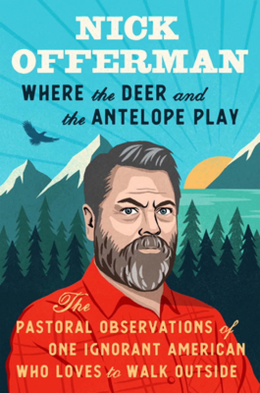 Free Download Where the Deer and the Antelope Play: The Pastoral Observations of One Ignorant American Who Loves to Walk Outside by Nick Offerman