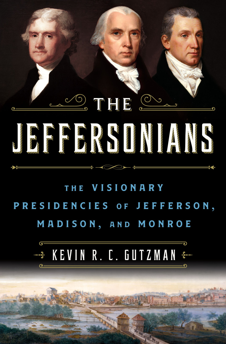 Free Download The Jeffersonians: The Visionary Presidencies of Jefferson, Madison, and Monroe by Kevin R.C. Gutzman