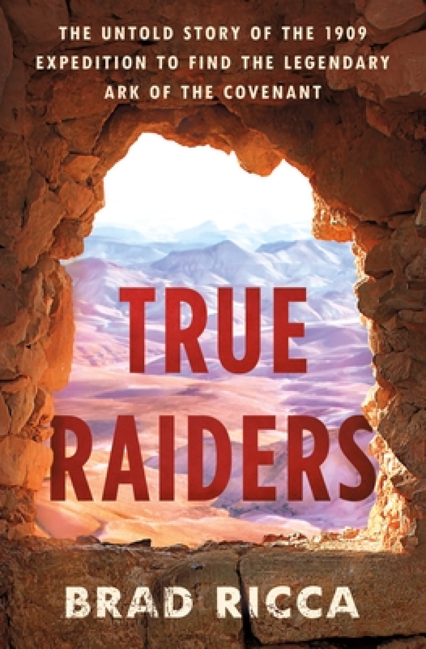 Free Download True Raiders: The Untold Story of the 1909 Expedition to Find the Legendary Ark of the Covenant by Brad Ricca