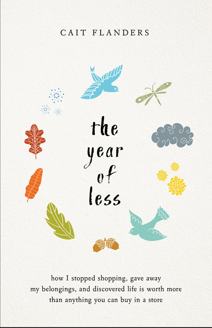 Free Download The Year of Less: How I Stopped Shopping, Gave Away My Belongings, and Discovered Life Is Worth More Than Anything You Can Buy in a Store by Cait Flanders