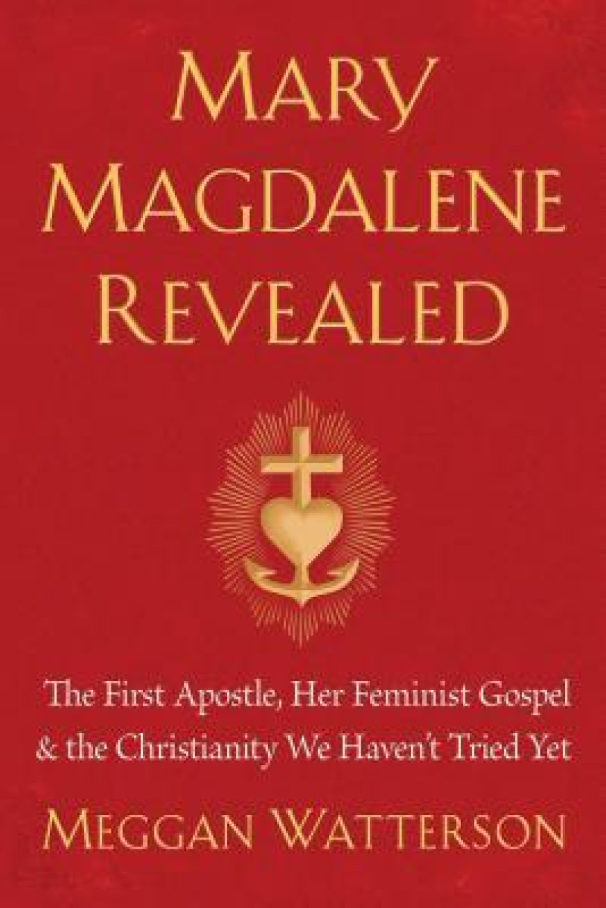 Free Download Mary Magdalene Revealed: The First Apostle, Her Feminist Gospel & the Christianity We Haven't Tried Yet by Meggan Watterson