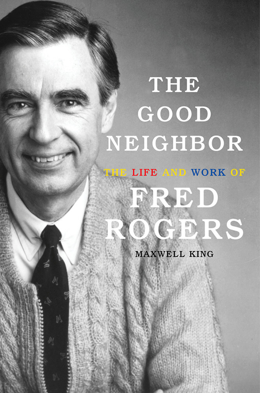 Free Download The Good Neighbor: The Life and Work of Fred Rogers by Maxwell King