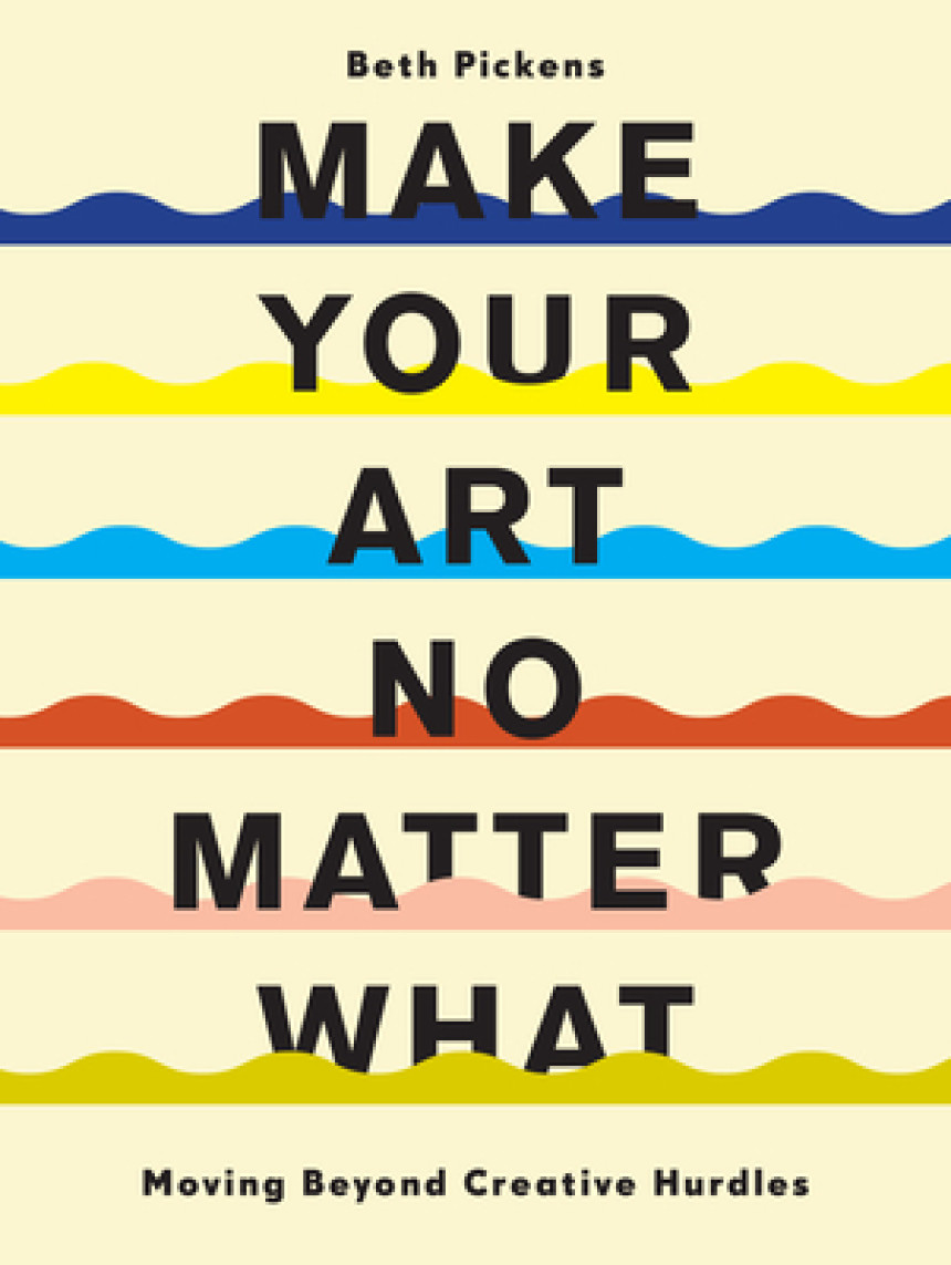 Free Download Make Your Art No Matter What: Moving Beyond Creative Hurdles by Beth Pickens