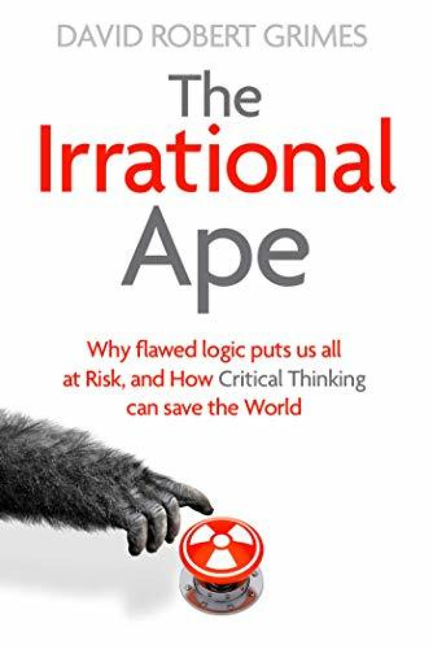 Free Download The Irrational Ape: Why Flawed Logic Puts us all at Risk and How Critical Thinking Can Save the World by David Robert Grimes