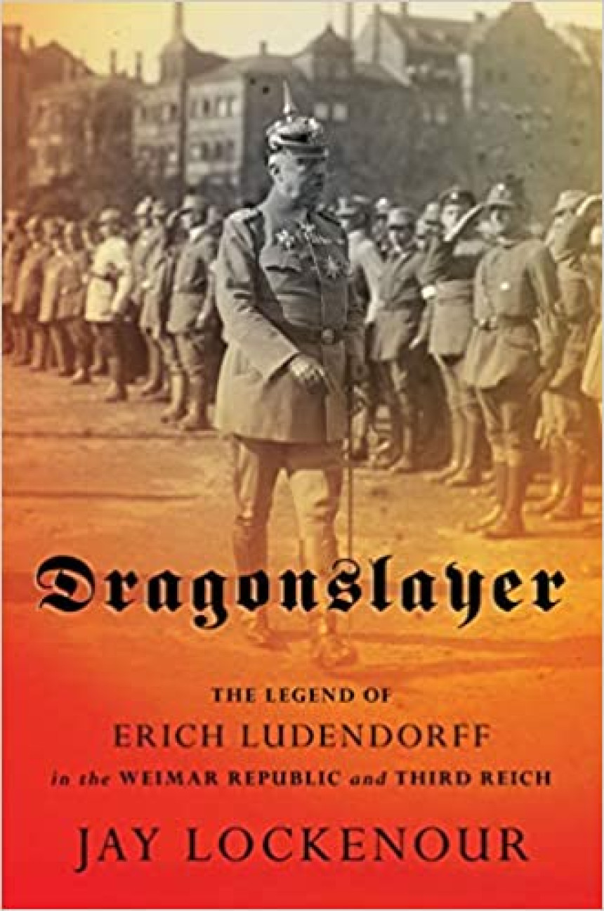 Free Download Battlegrounds: Cornell Studies in Military History Dragonslayer: The Legend of Erich Ludendorff in the Weimar Republic and Third Reich by Jay Lockenour