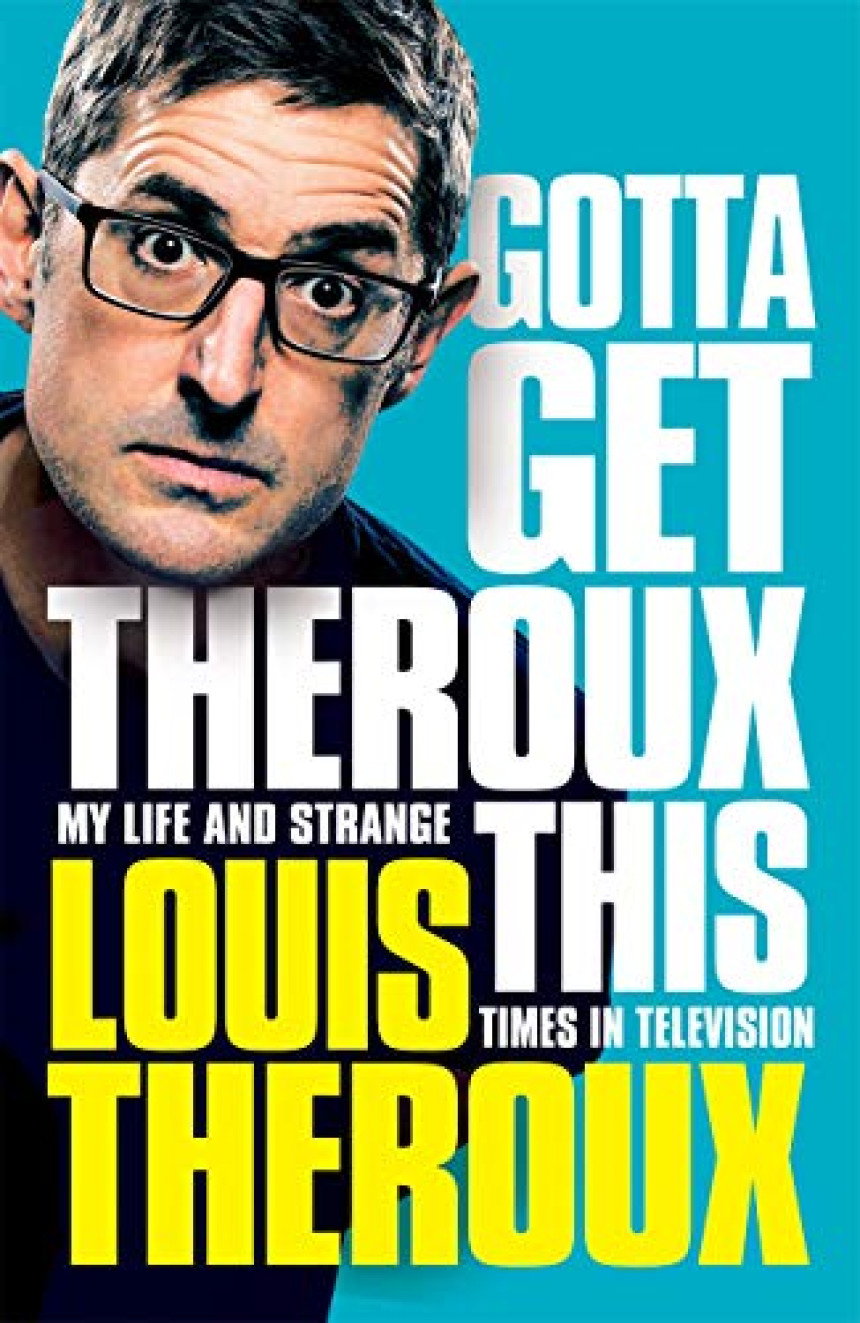 Free Download Gotta Get Theroux This: My Life and Strange Times in Television by Louis Theroux