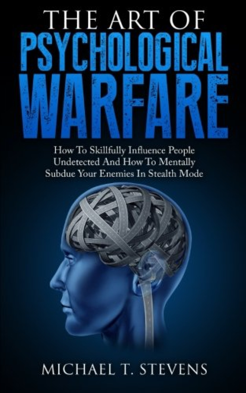 Free Download The Art Of Psychological Warfare: How To Skillfully Influence People Undetected And How To Mentally Subdue Your Enemies In Stealth Mode by Michael T. Stevens