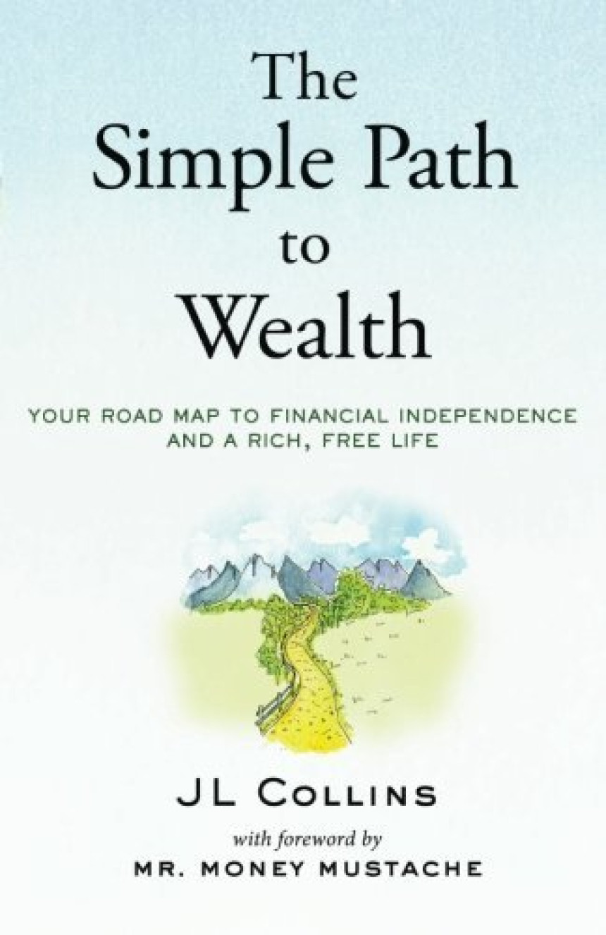 Free Download The Simple Path to Wealth: Your road map to financial independence and a rich, free life by J.L. Collins ,  Mr. Money Mustache  (Foreword)