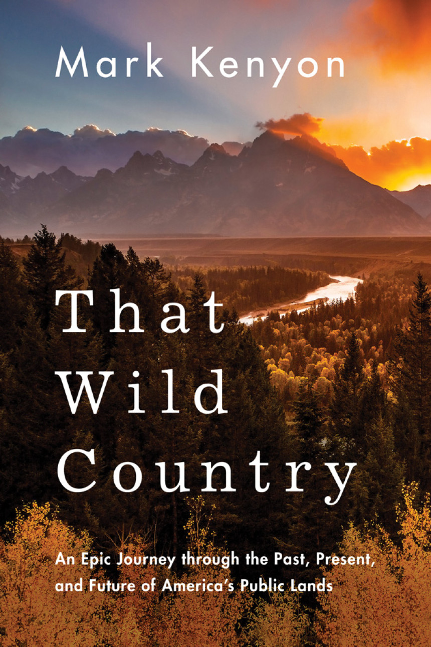 Free Download That Wild Country: An Epic Journey through the Past, Present, and Future of America's Public Lands by Mark Kenyon