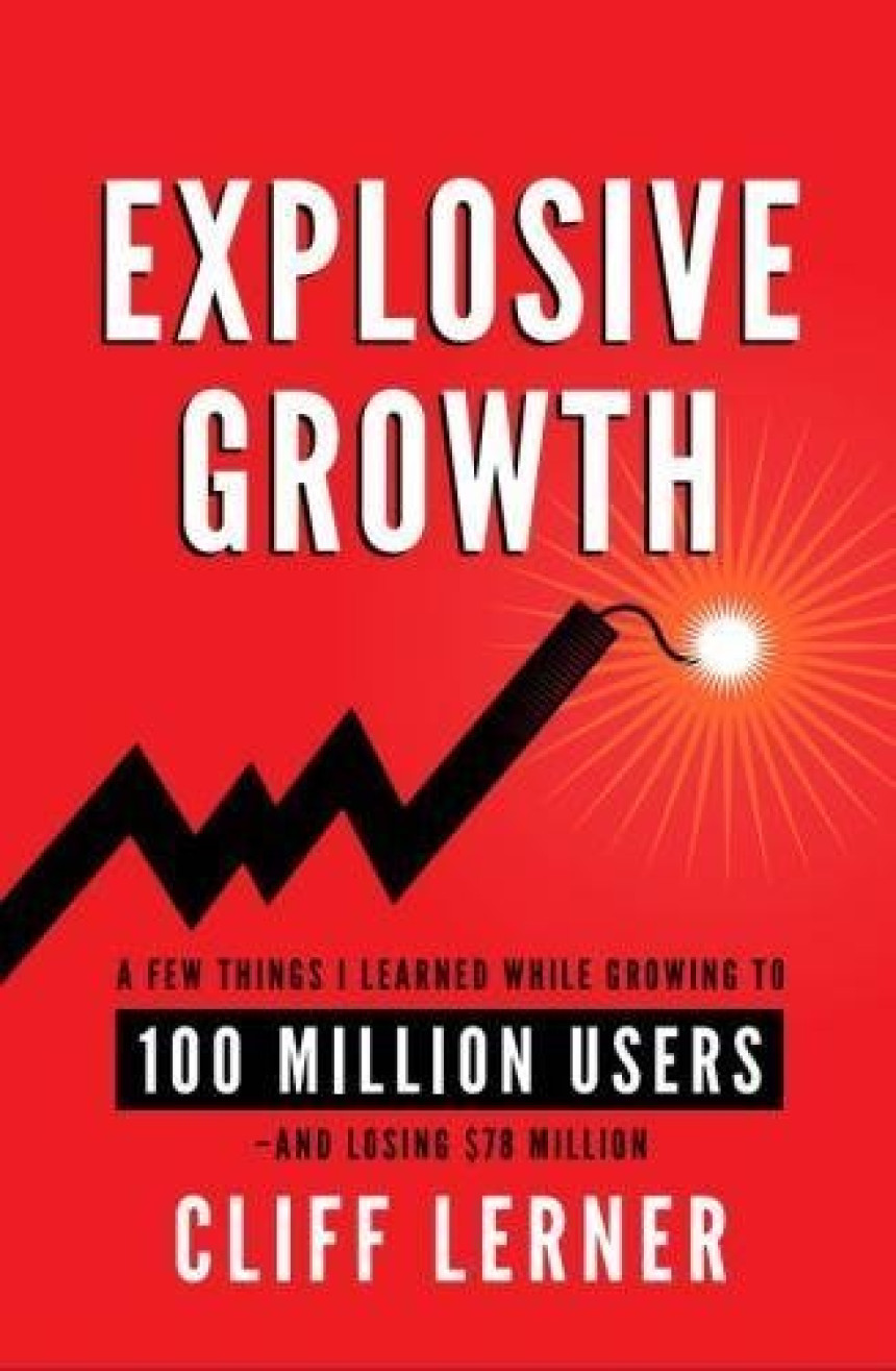 Free Download Explosive Growth: A Few Things I Learned While Growing To 100 Million Users - And Losing $78 Million by Cliff Lerner