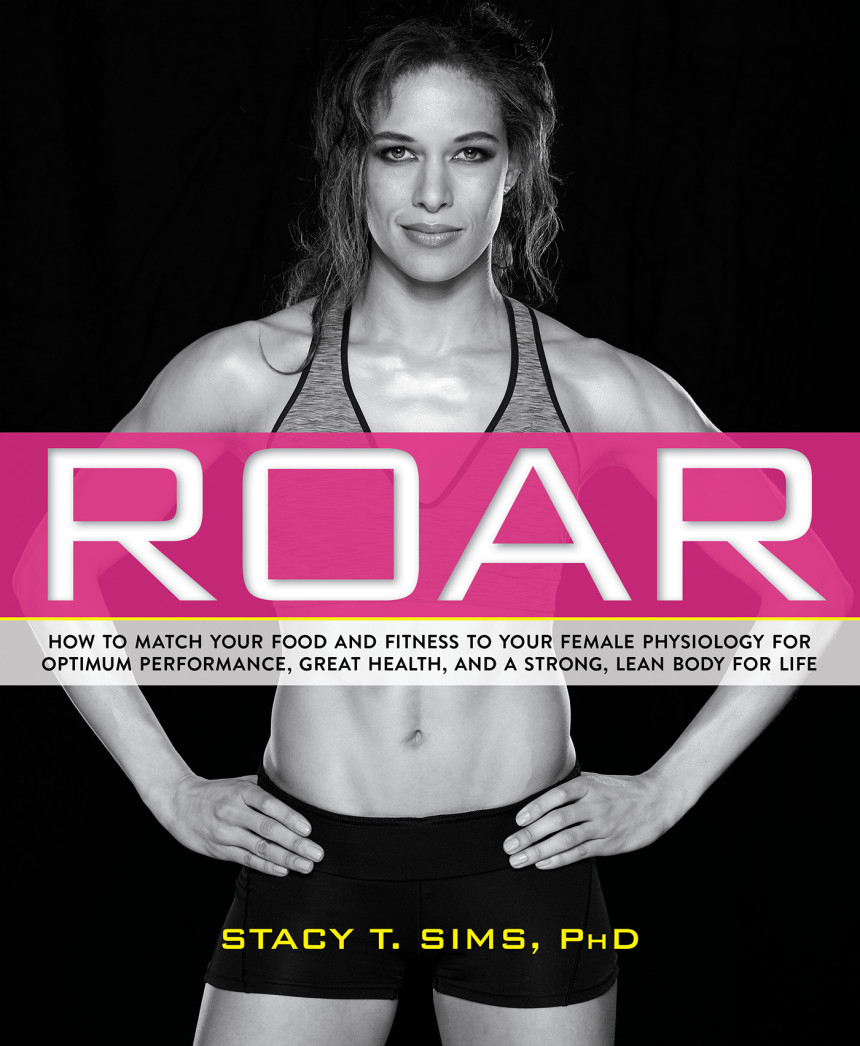 Free Download Roar: How to Match Your Food and Fitness to Your Unique Female Physiology for Optimum Performance, Great Health, and a Strong, Lean Body for Life by Stacy T. Sims