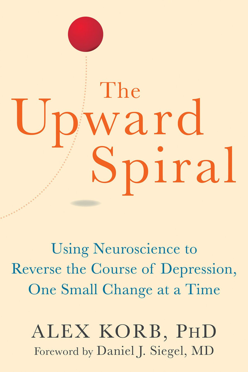 Free Download The Upward Spiral: Using Neuroscience to Reverse the Course of Depression, One Small Change at a Time by Alex Korb ,  Daniel J. Siegel  (Foreword)