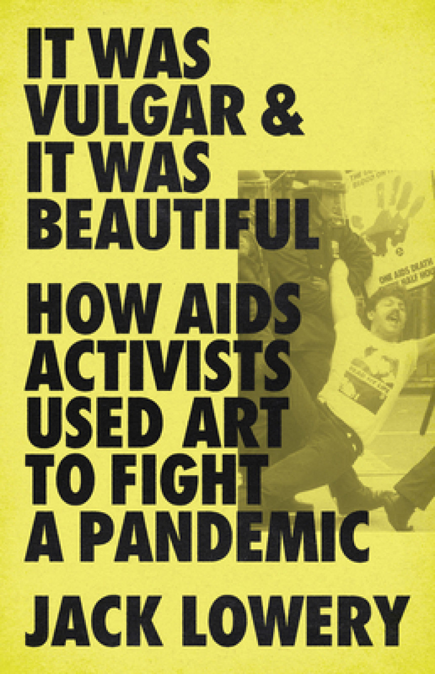 Free Download It Was Vulgar and It Was Beautiful: How AIDS Activists Used Art to Fight a Pandemic by Jack Lowery