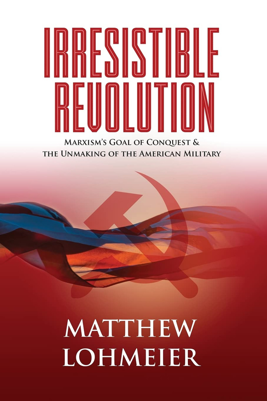 Free Download Irresistible Revolution: Marxism’s Goal of Conquest & the Unmaking of the American Military by Matthew Lohmeier