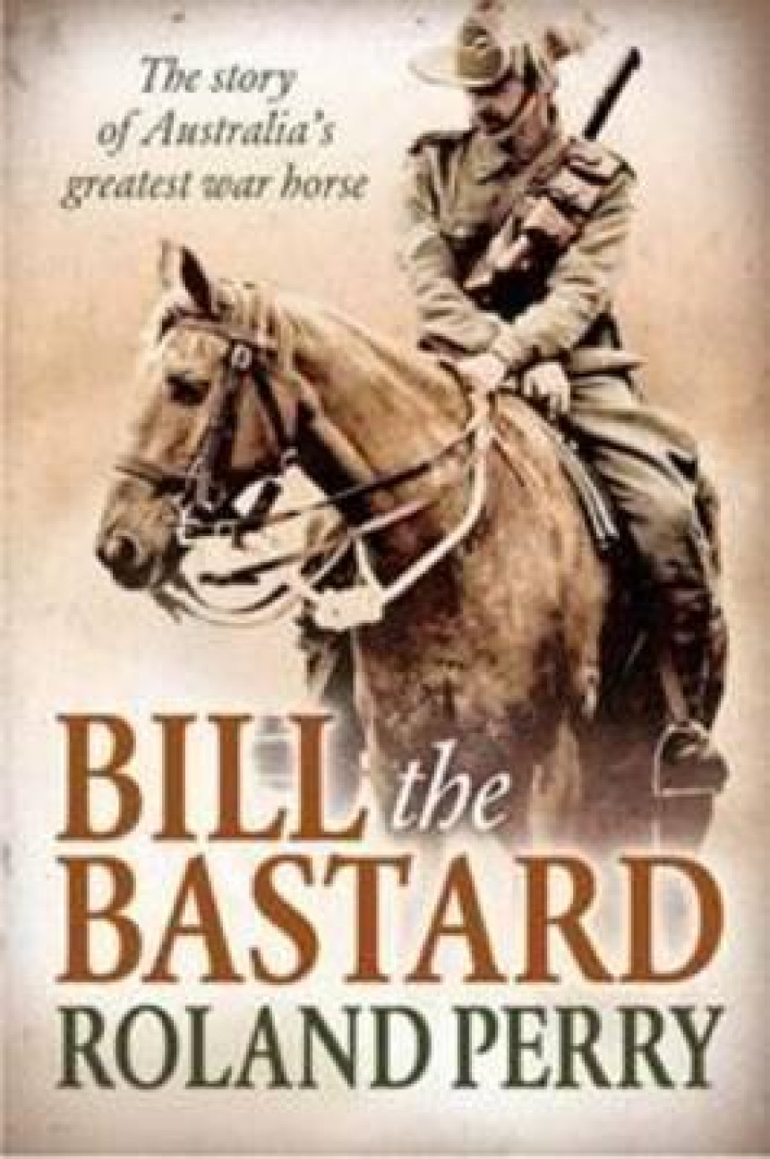 Free Download Bill the Bastard: The Story Of Australia's Greatest War Horse by Roland Perry