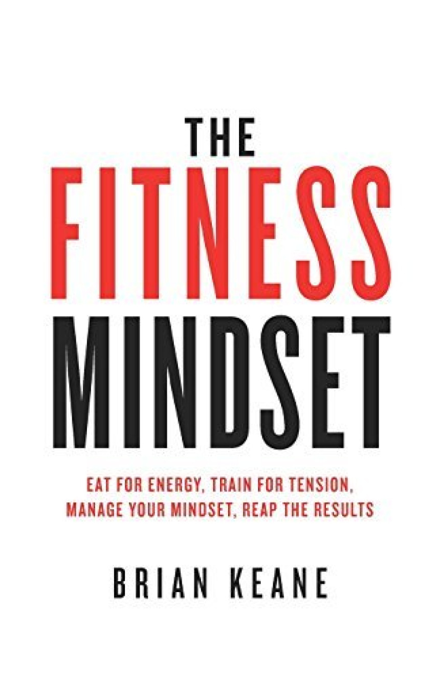 Free Download The Fitness Mindset: Eat for energy, Train for tension, Manage your mindset, Reap the results by Brian Keane