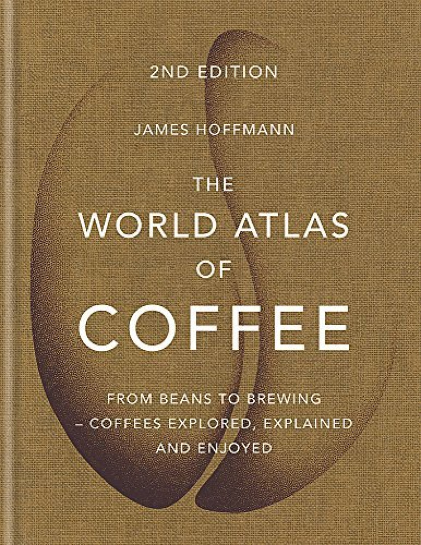 Free Download The World Atlas of Coffee: From Beans to Brewing - Coffees Explored, Explained and Enjoyed by James Hoffmann