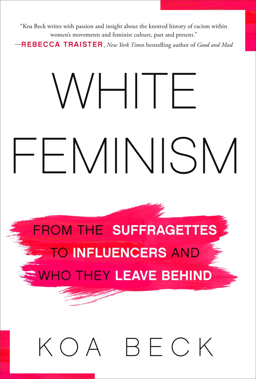 Free Download White Feminism: From the Suffragettes to Influencers and Who They Leave Behind by Koa Beck