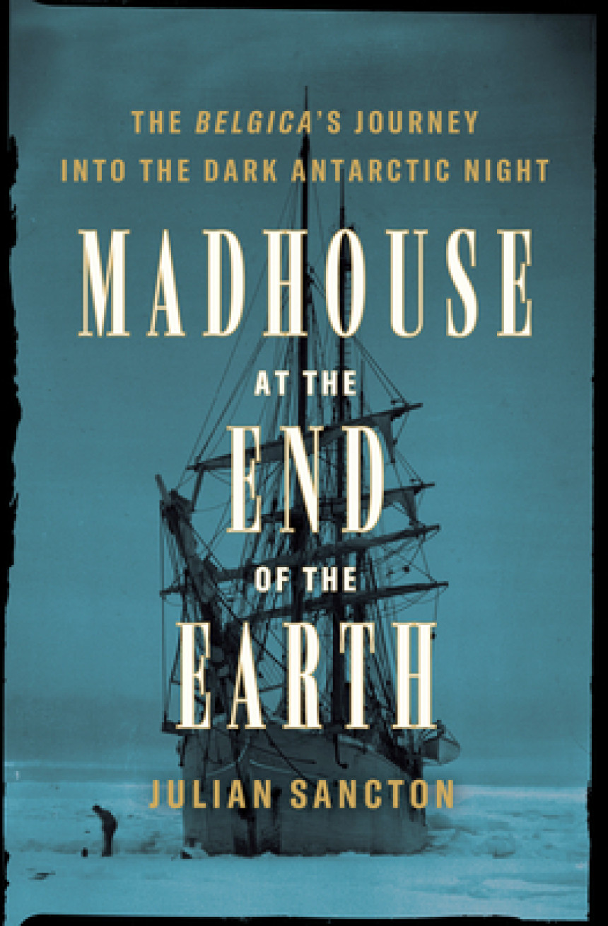 Free Download Madhouse at the End of the Earth: The Belgica's Journey into the Dark Antarctic Night by Julian Sancton