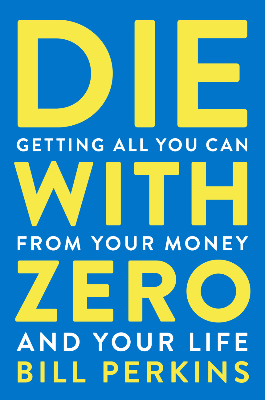 Free Download Die with Zero: Getting All You Can from Your Money and Your Life by Bill Perkins