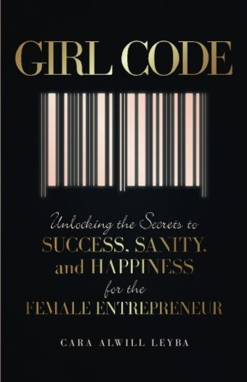 Free Download Girl Code: Unlocking the Secrets to Success, Sanity, and Happiness for the Female Entrepreneur by Cara Alwill Leyba